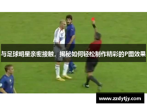 与足球明星亲密接触，揭秘如何轻松制作精彩的P图效果